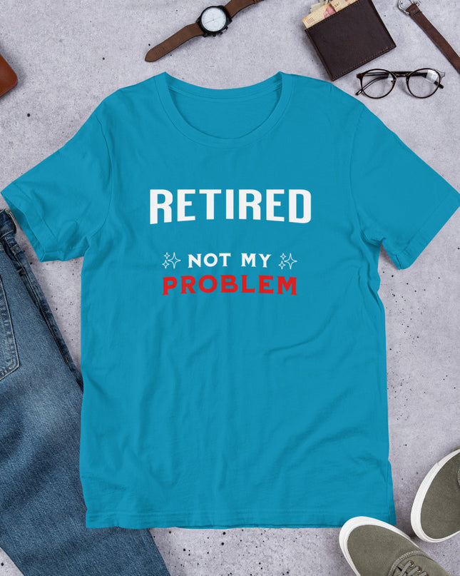 RETIRED NOT MY PROBLEM - Unisex t-shirt