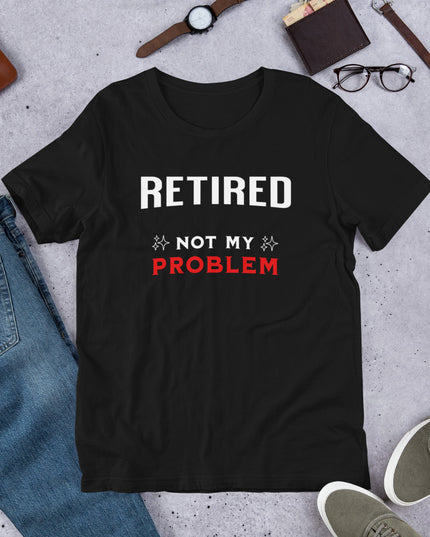 RETIRED NOT MY PROBLEM - Unisex t-shirt
