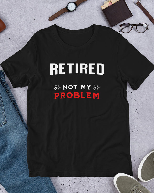 RETIRED NOT MY PROBLEM - Unisex t-shirt