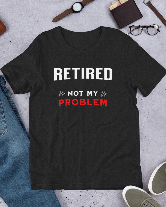 RETIRED NOT MY PROBLEM - Unisex t-shirt