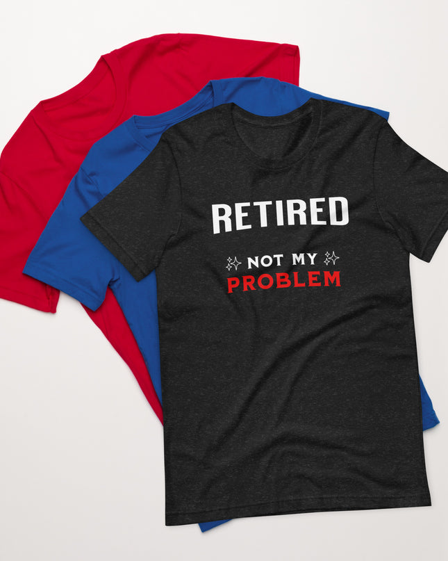 RETIRED NOT MY PROBLEM - Unisex t-shirt