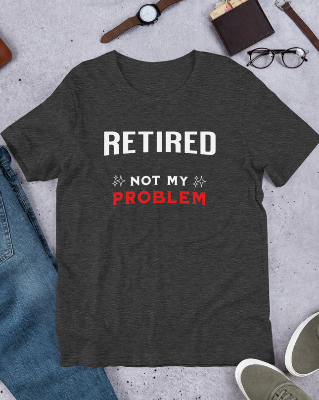 RETIRED NOT MY PROBLEM - Unisex t-shirt